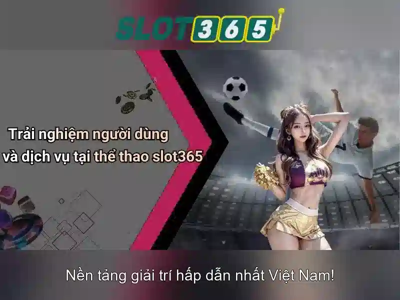 Trải nghiệm người dùng tại Slot365 Trải nghiệm người dùng tại Slot365